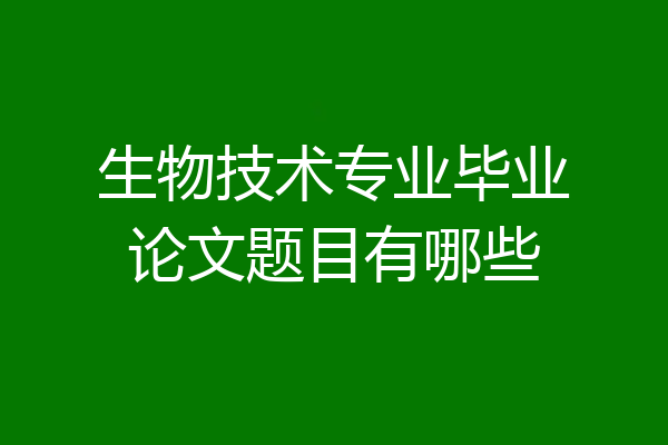 生物技术专业毕业论文题目有哪些