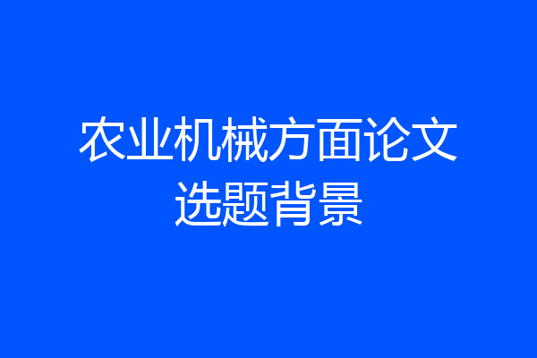 农业机械方面论文选题背景