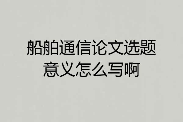 船舶通信论文选题意义怎么写啊