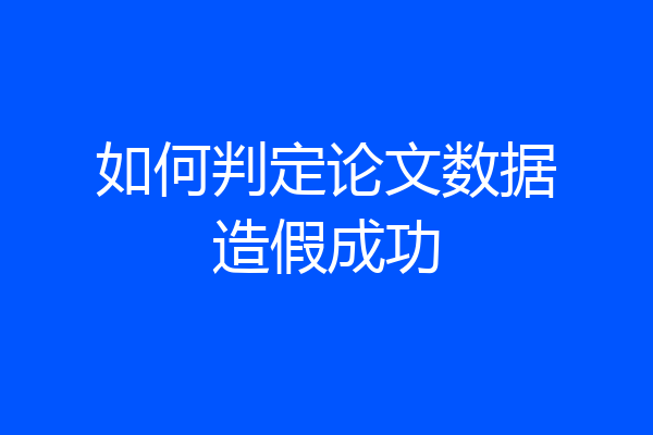 如何判定论文数据造假成功