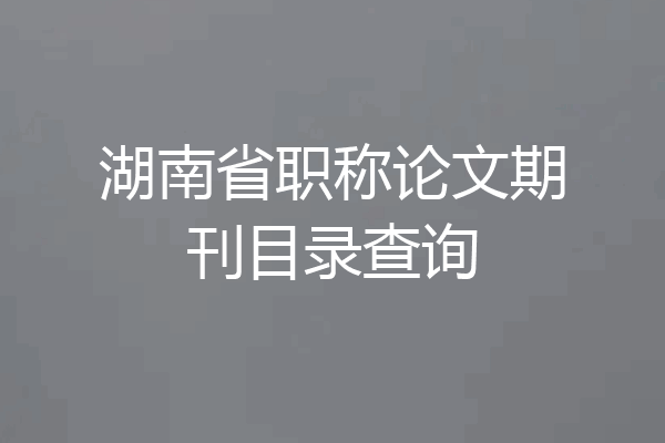湖南省职称论文期刊目录查询
