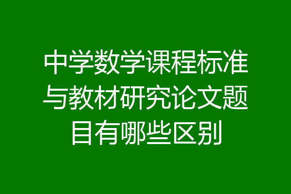 中学数学课程标准与教材研究论文题目有哪些区别