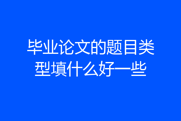 毕业论文的题目类型填什么好一些