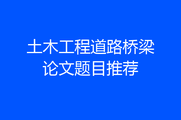 土木工程道路桥梁论文题目推荐