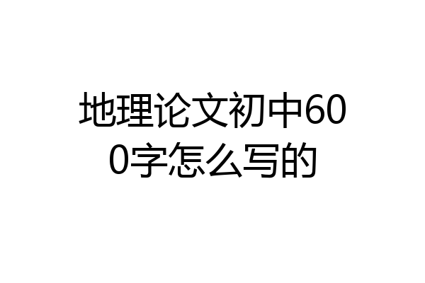 地理论文初中600字怎么写的