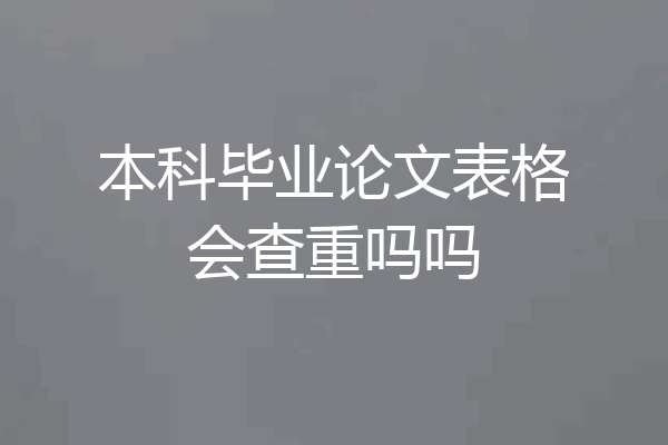 本科毕业论文表格会查重吗吗