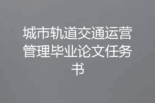 城市轨道交通运营管理毕业论文任务书
