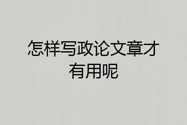 怎样写政论文章才有用呢