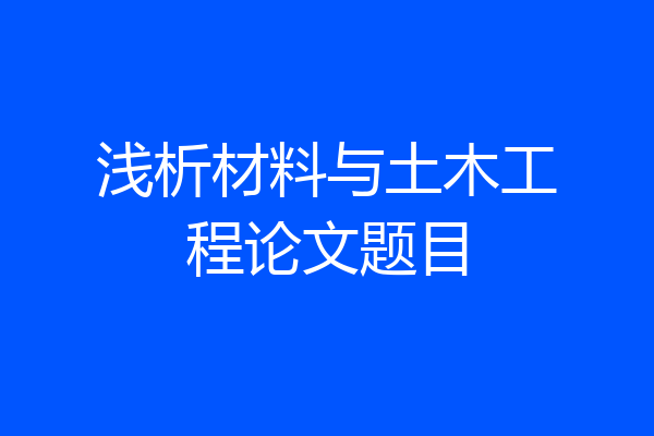 浅析材料与土木工程论文题目