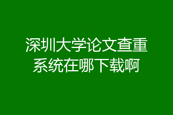 深圳大学论文查重系统在哪下载啊