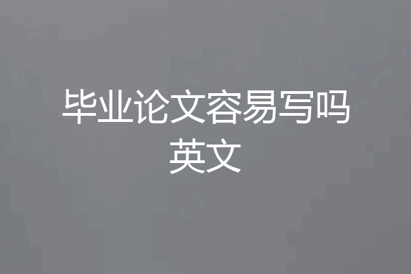 毕业论文容易写吗英文