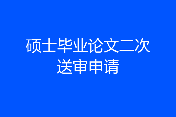 硕士毕业论文二次送审申请