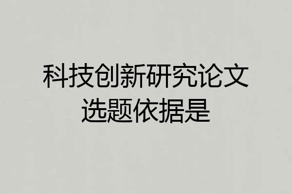 科技创新研究论文选题依据是