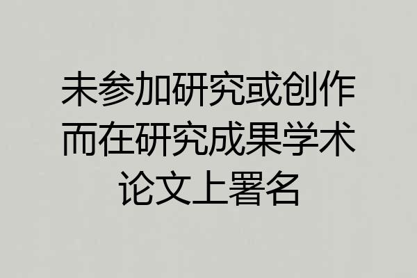 未参加研究或创作而在研究成果学术论文上署名