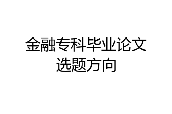 金融专科毕业论文选题方向