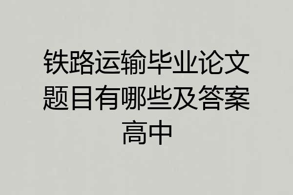 铁路运输毕业论文题目有哪些及答案高中