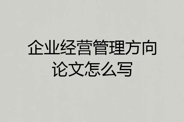 企业经营管理方向论文怎么写