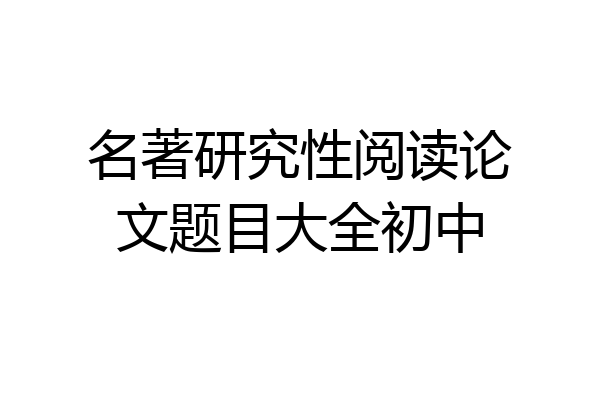 名著研究性阅读论文题目大全初中