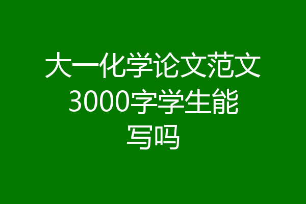 大一化学论文范文3000字学生能写吗