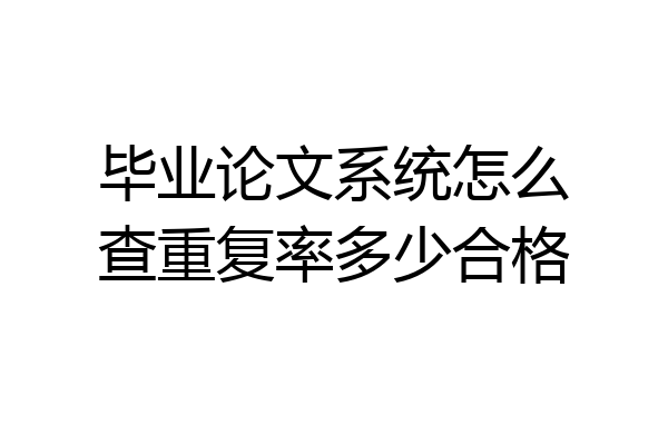 毕业论文系统怎么查重复率多少合格