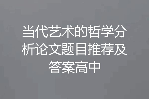 当代艺术的哲学分析论文题目推荐及答案高中