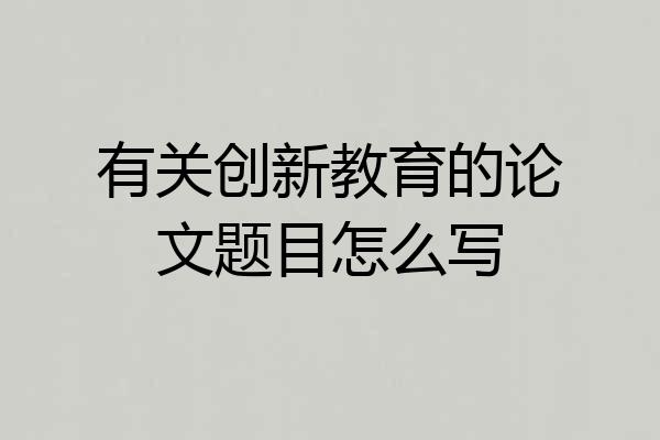 有关创新教育的论文题目怎么写