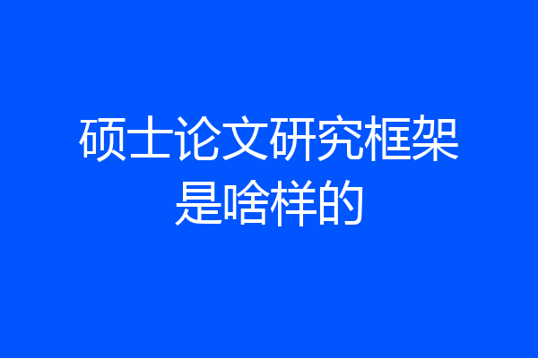 硕士论文研究框架是啥样的