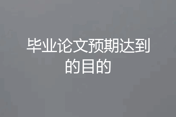 毕业论文预期达到的目的