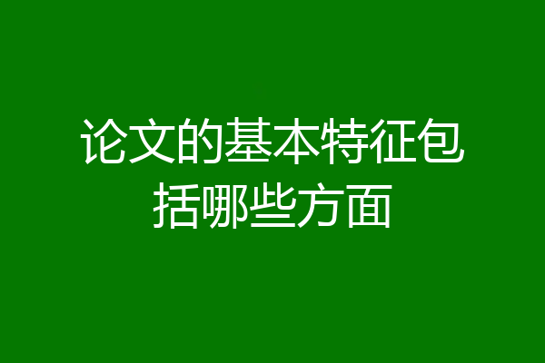 论文的基本特征包括哪些方面