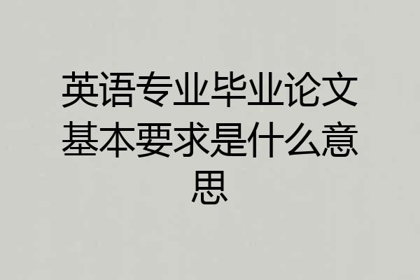 英语专业毕业论文基本要求是什么意思
