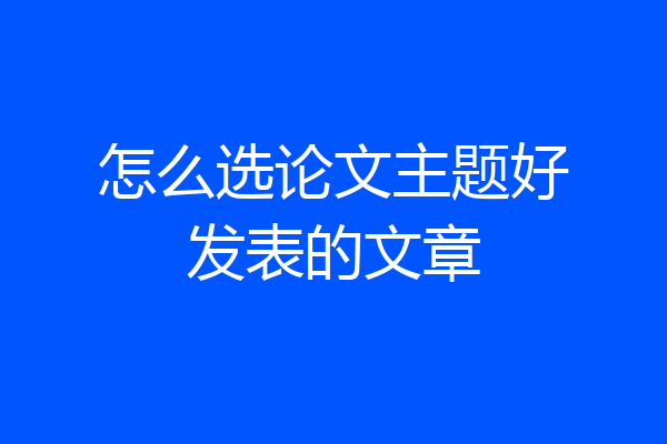 怎么选论文主题好发表的文章