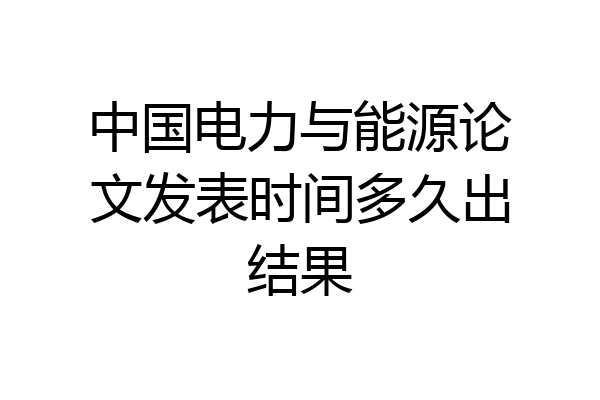 中国电力与能源论文发表时间多久出结果
