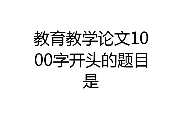 教育教学论文1000字开头的题目是