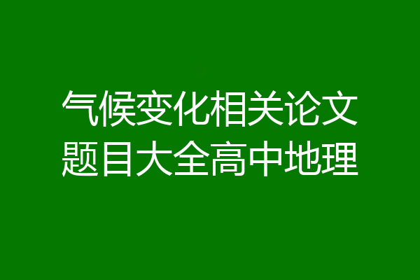 气候变化相关论文题目大全高中地理