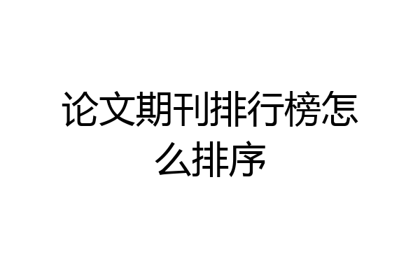 论文期刊排行榜怎么排序