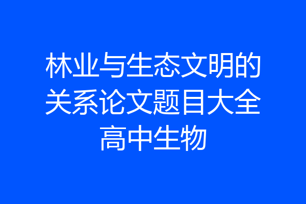 林业与生态文明的关系论文题目大全高中生物