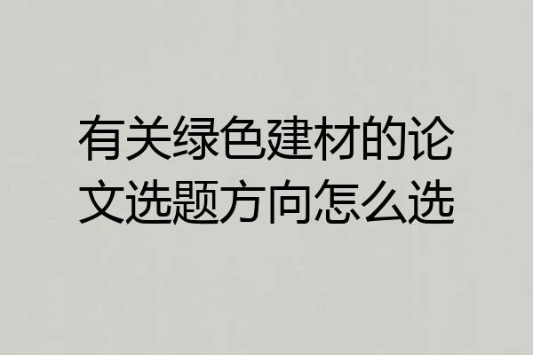 有关绿色建材的论文选题方向怎么选