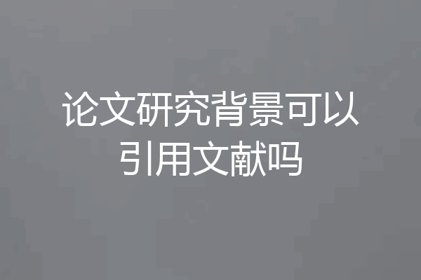 论文研究背景可以引用文献吗
