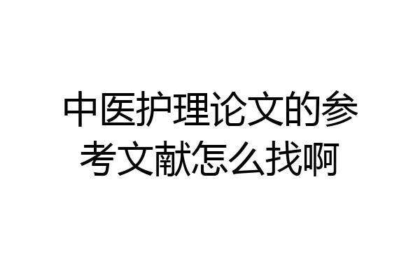 中医护理论文的参考文献怎么找啊