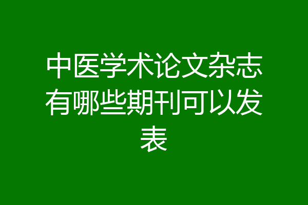 中医学术论文杂志有哪些期刊可以发表