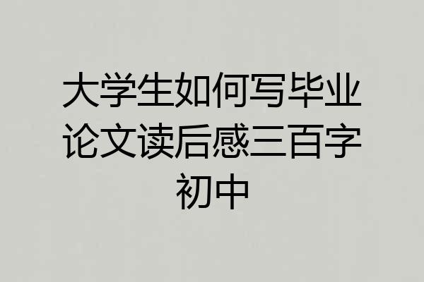 大学生如何写毕业论文读后感三百字初中