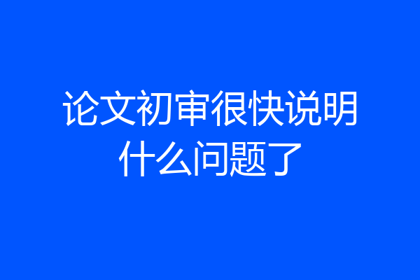 论文初审很快说明什么问题了