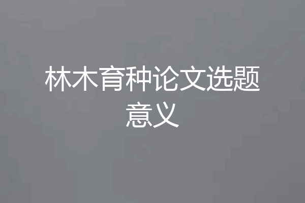 林木育种论文选题意义
