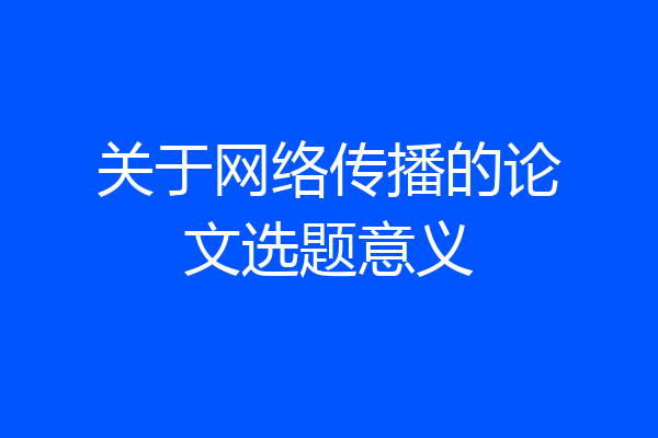 关于网络传播的论文选题意义