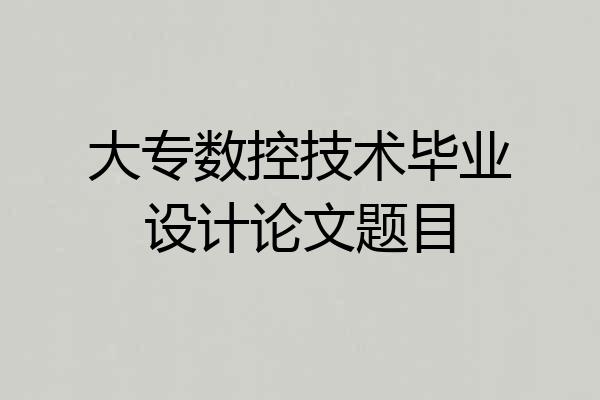 大专数控技术毕业设计论文题目