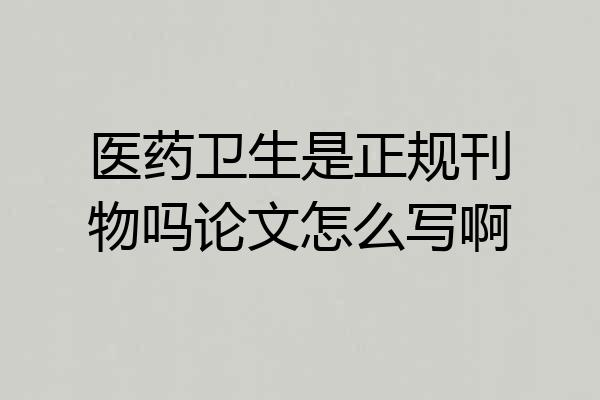 医药卫生是正规刊物吗论文怎么写啊