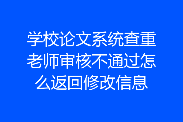 学校论文系统查重老师审核不通过怎么返回修改信息
