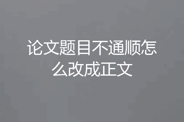 论文题目不通顺怎么改成正文