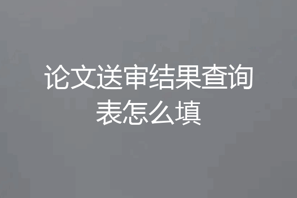 论文送审结果查询表怎么填