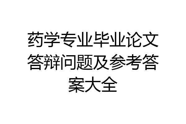 药学专业毕业论文答辩问题及参考答案大全